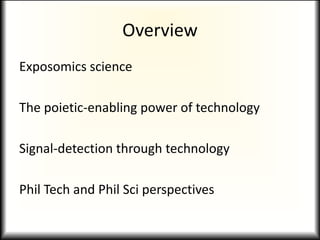 Overview
Exposomics science
The poietic-enabling power of technology
Signal-detection through technology
Phil Tech and Phi...