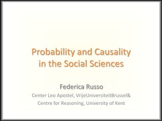 Probability and Causality
  in the Social Sciences

            Federica Russo
Center Leo Apostel, VrijeUniversiteitBrussel&
  Centre for Reasoning, University of Kent
 