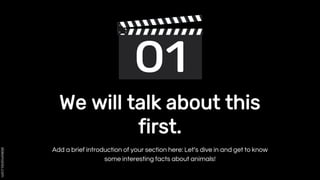 Add a brief introduction of your section here: Let’s dive in and get to know
some interesting facts about animals!
We will talk about this
first.
 