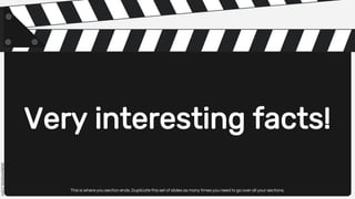 Very interesting facts!
This is where you section ends. Duplicate this set of slides as many times you need to go over all your sections.
 
