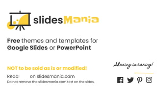 Free themes and templates for
Google Slides or PowerPoint
NOT to be sold as is or modified!
Read FAQ on slidesmania.com
Do not remove the slidesmania.com text on the sides.
Sharing is caring!
 