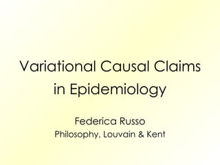 Variational Causal Claims in Epidemiology Federica Russo Philosophy, Louvain & Kent 