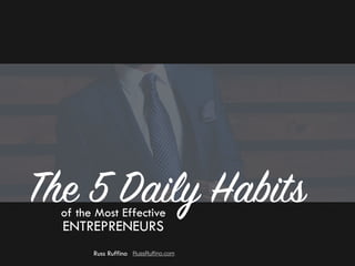 The 5 Daily Habitsof the Most Effective
ENTREPRENEURS
Russ Ruffino RussRufﬁno.com
 