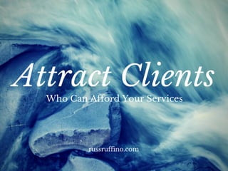 Attract Clients Who Can Afford Your Services
RussRufﬁno.com
 