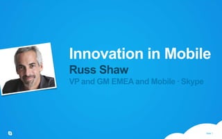 Innovation in MobileRuss ShawVP and GM EMEA and Mobile · Skype 