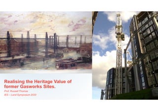 Realising the Heritage Value of
former Gasworks Sites.
Prof. Russell Thomas
IES – Land Symposium 2020
 