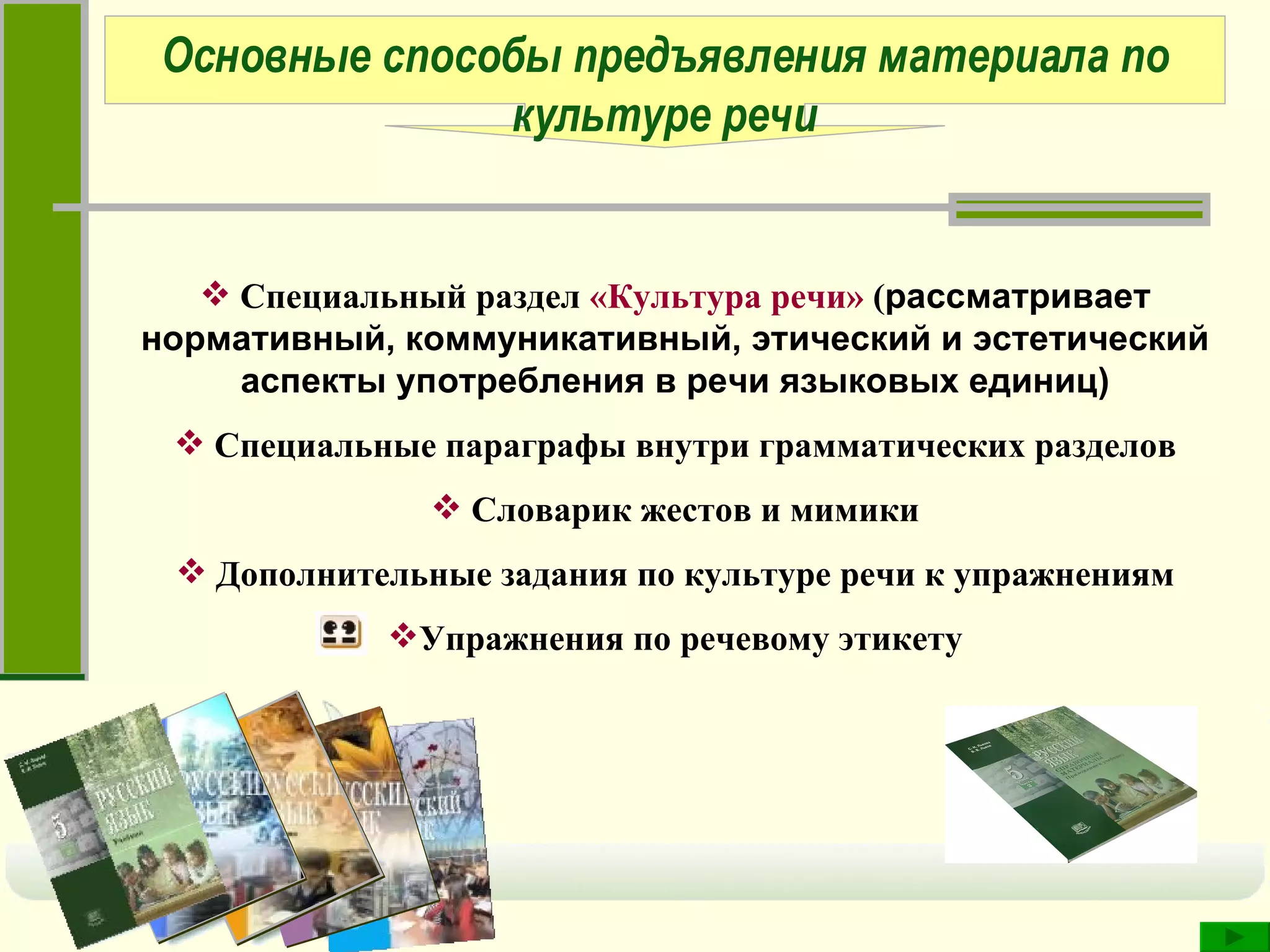Основные способы предъявления материала по культуре речи Специальный раздел  «Культура речи»  ( рассматривает нормативный, коммуникативный, этический и эстетический аспекты употребления в речи языковых единиц) Специальные параграфы внутри грамматических разделов Словарик жестов и мимики Дополнительные задания по культуре речи к упражнениям Упражнения по речевому этикету 