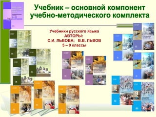 Учебники русского языка АВТОРЫ:  С.И. ЛЬВОВА;  В.В. ЛЬВОВ 5 – 9 классы Учебник – основной компонент  учебно-методического комплекта 