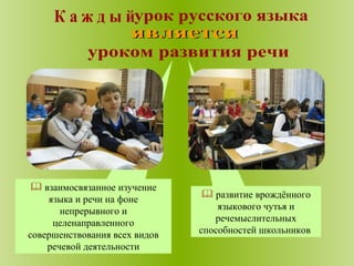 развитие врождённого языкового чутья и речемыслительных способностей школьников  взаимосвязанное изучение языка и речи на фоне непрерывного и целенаправленного совершенствования всех видов речевой деятельности является  уроком развития речи К а ж д ы й  урок русского языка  