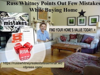 Russ Whitney Points Out Few Mistakes
While Buying Home
https://russwhitneyrealestateseminar.wo
rdpress.com/
 