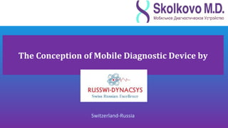 The Сonception of Mobile Diagnostic Device by




                 Switzerland-Russia
 