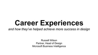 Career Experiences
and how they’ve helped achieve more success in design
Russell Wilson
Partner, Head of Design
Microsoft Business Intelligence
 