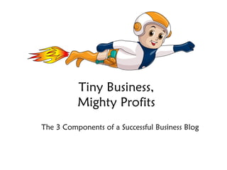 Tiny Business, Mighty Profits The 3 Components of a Successful Business Blog Tiny Business, Mighty Profits 