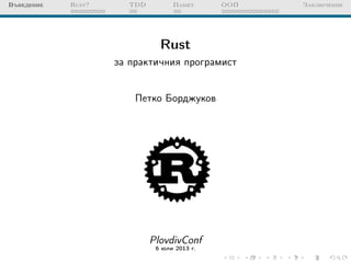 Въведение Rust? TDD Памет ООП Заключение
Rust
за практичния програмист
Петко Борджуков
PlovdivConf
6 юли 2013 г.
 