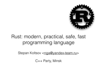 Rust: modern, practical, safe, fast
programming language
Stepan Koltsov <nga@yandex-team.ru>
C++ Party, Minsk
 