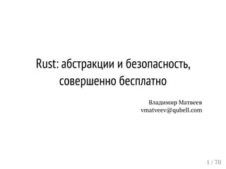 Rust: абстракции и безопасность, 
совершенно бесплатно 
Владимир Матвеев 
vmatveev@qubell.com 
1 / 70 
 