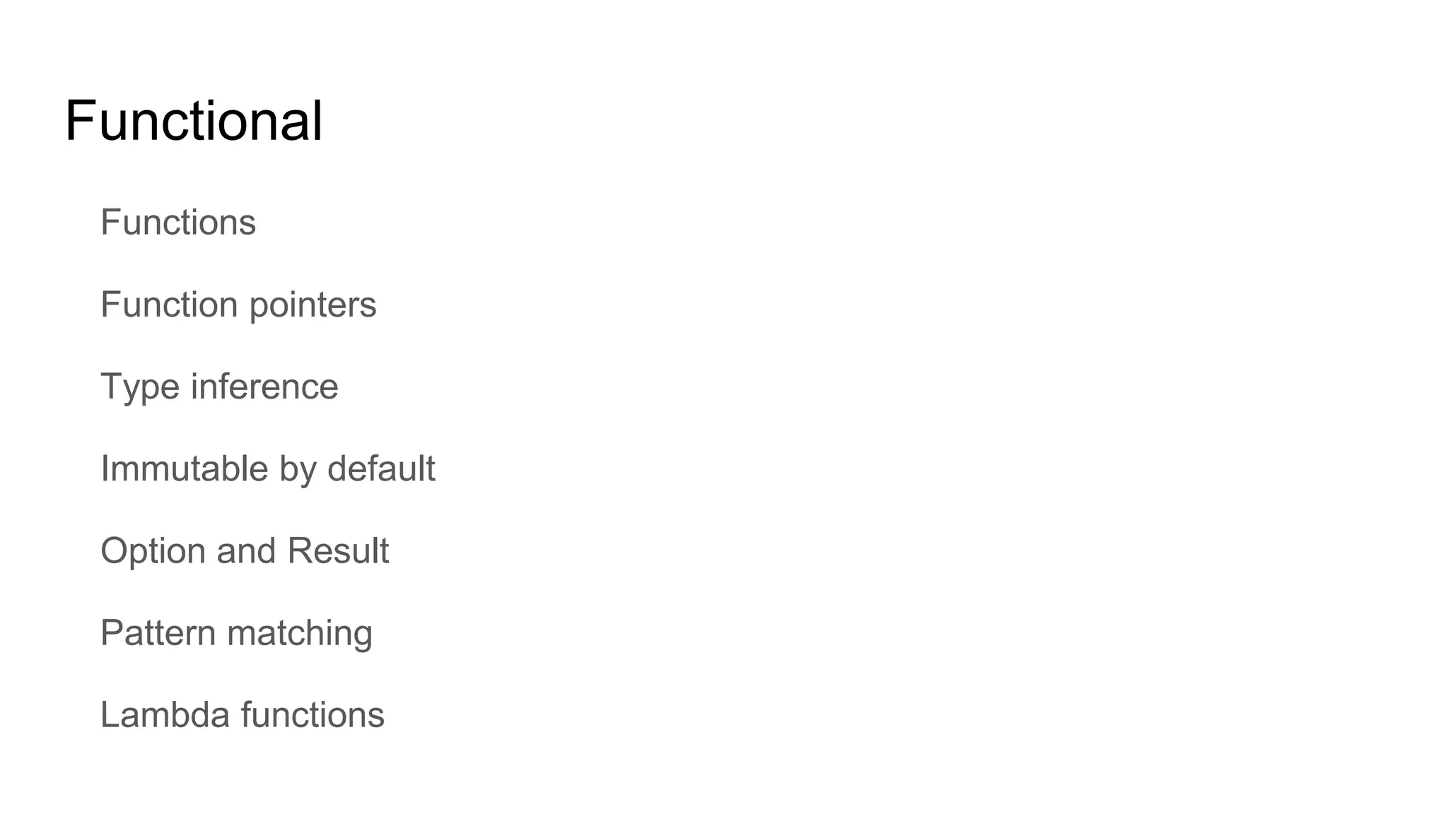 Functional
Functions
Function pointers
Type inference
Immutable by default
Option and Result
Pattern matching
Lambda functions
 