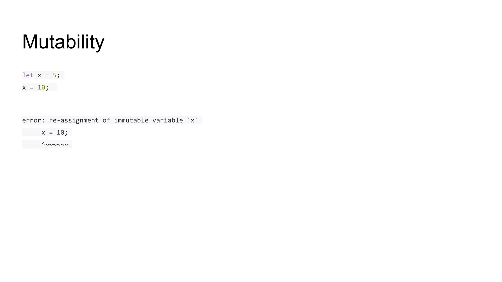 Mutability
let x = 5;
x = 10;
error: re-assignment of immutable variable `x`
x = 10;
^~~~~~~
 