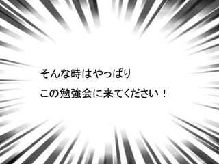 そんな時はやっぱり
この勉強会に来てください！
 