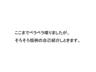 ここまでベラベラ喋りましたが、
そろそろ恒例の自己紹介しときます。
 
