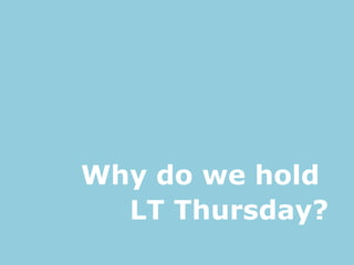 Why do we hold
LT Thursday?
 