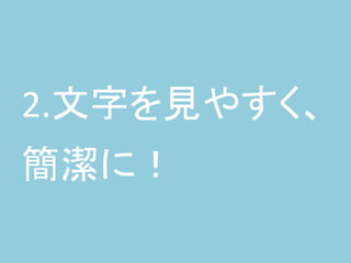 2.文字を見やすく、
簡潔に！
 