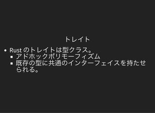 トレイト
Rust のトレイトは型クラス。アドホックポリモーフィズム既存の型に共通のインターフェイスを持たせられる。
 