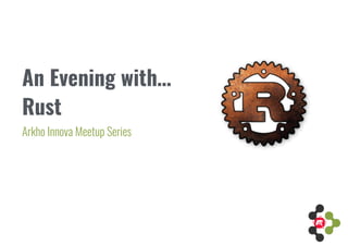 An Evening with… 
Arkho Innova Meetup Series
Rust
 