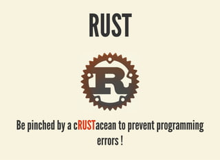 3/27/2019 Be pinched by a cRUSTacean to prevent programming errors !
localhost:8000/rust/?print-pdf#/ 1/49
RUSTRUST
Be pinched by a cBe pinched by a cRUSTRUSTacean to prevent programmingacean to prevent programming
errors !errors !
 