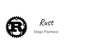 Rust
Diego Pacheco
 