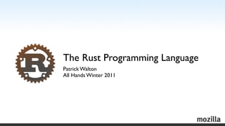 The Rust Programming Language
Patrick Walton
All Hands Winter 2011
 