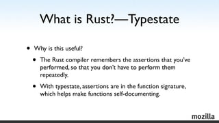 What is Rust?—Typestate

•   Why is this useful?

    •   The Rust compiler remembers the assertions that you’ve
        p...