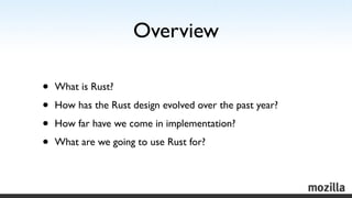 Overview

•   What is Rust?

•   How has the Rust design evolved over the past year?

•   How far have we come in implemen...