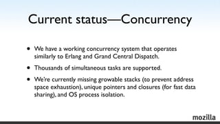 Current status—Concurrency

•   We have a working concurrency system that operates
    similarly to Erlang and Grand Centr...