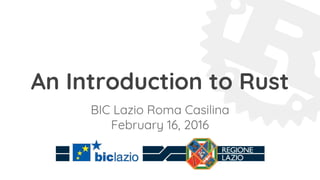 An Introduction to Rust
BIC Lazio Roma Casilina
February 16, 2016
 