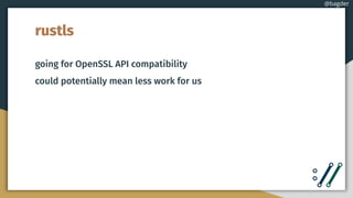 rustls
going for OpenSSL API compatibility
could potentially mean less work for us
@bagder
 
