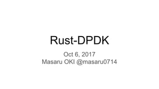 Rust-DPDK
Oct 6, 2017
Masaru OKI @masaru0714
 