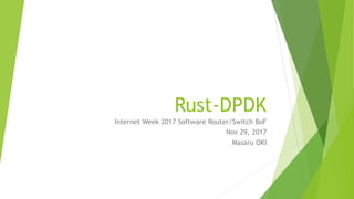 Rust-DPDK
Internet Week 2017 Software Router/Switch BoF
Nov 29, 2017
Masaru OKI
 