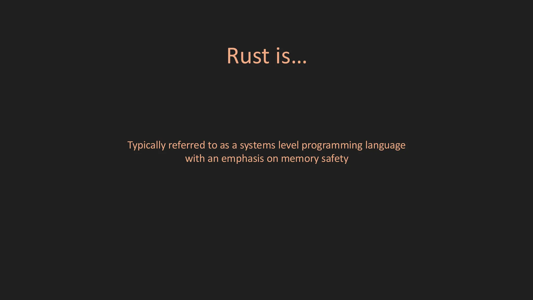 Rust is…
Typically referred to as a systems level programming language
with an emphasis on memory safety
 