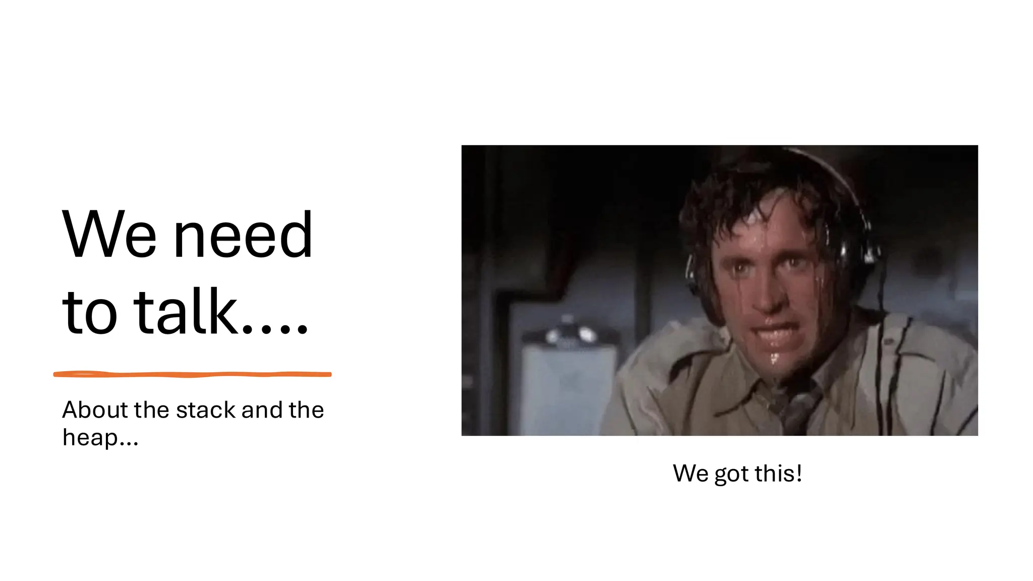 We need
to talk….
About the stack and the
heap…
We got this!
 