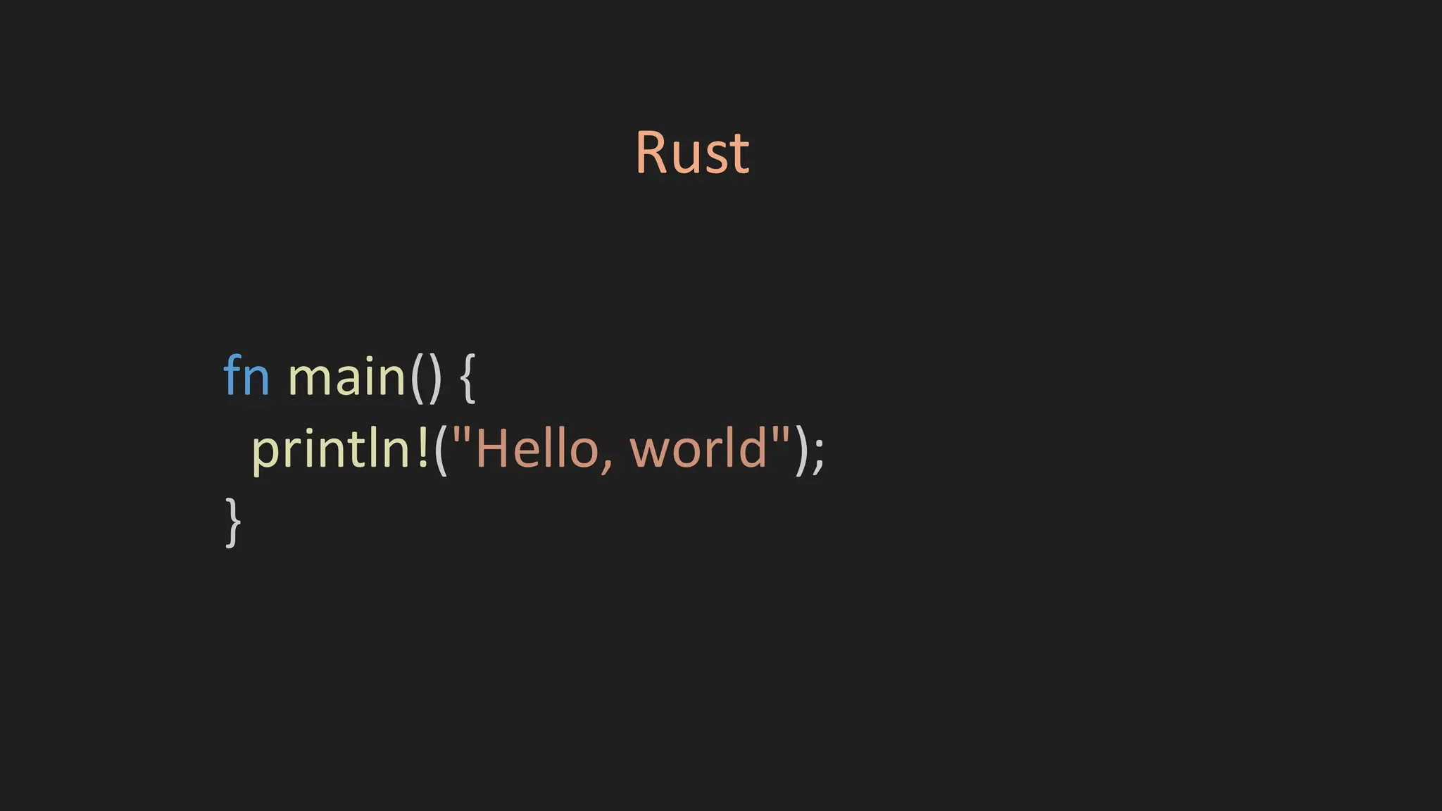 fn main() {
println!("Hello, world");
}
Rust
 