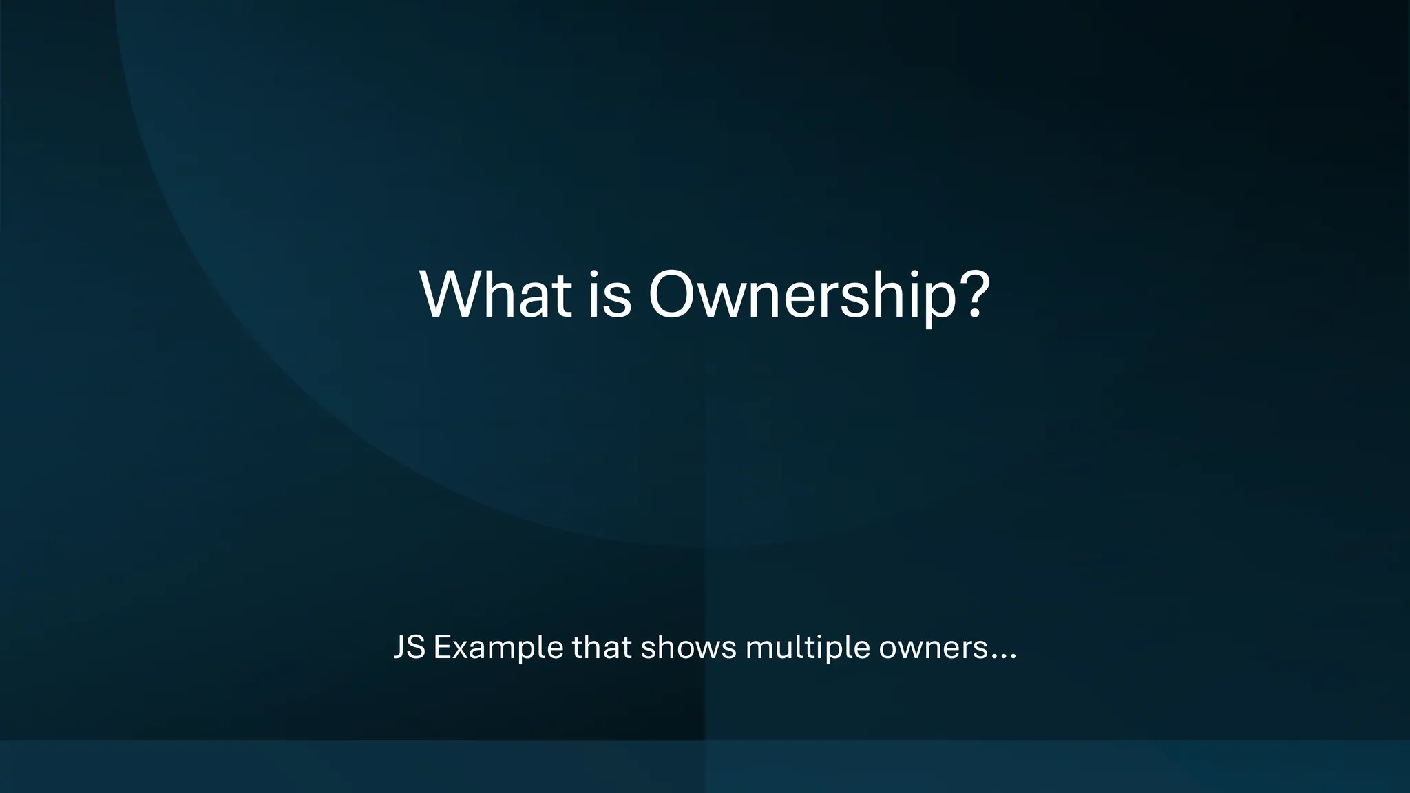 What is Ownership?
JS Example that shows multiple owners…
 