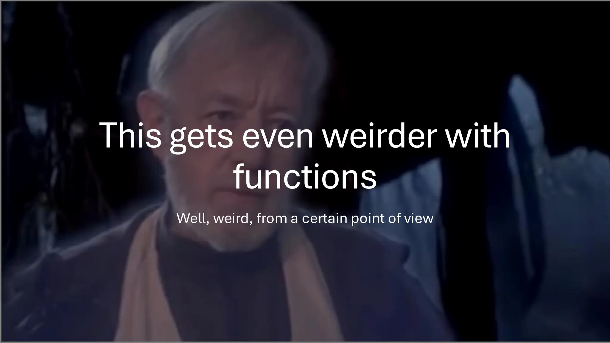 This gets even weirder with
functions
Well, weird, from a certain point of view
 