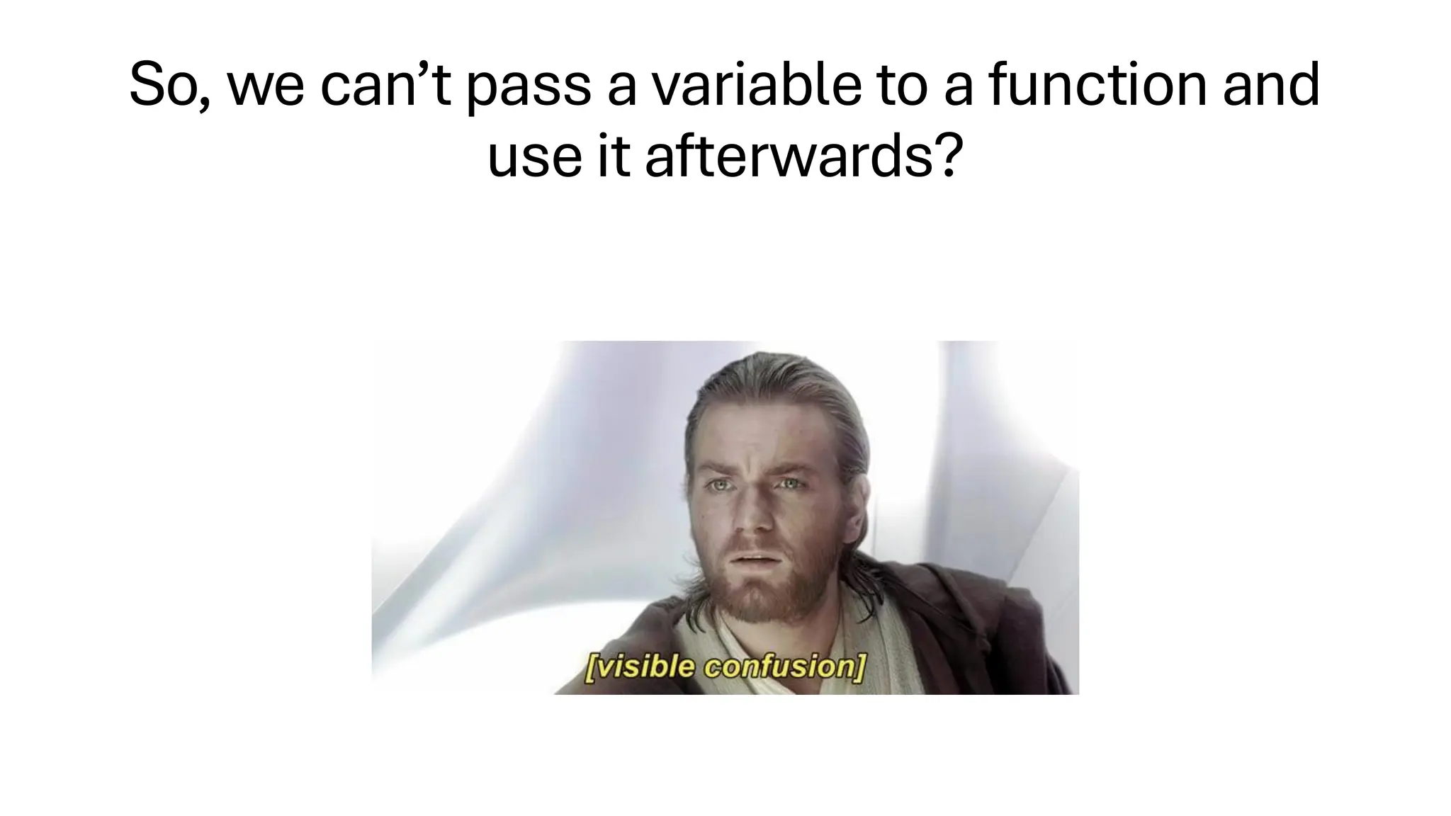 So, we can’t pass a variable to a function and
use it afterwards?
 
