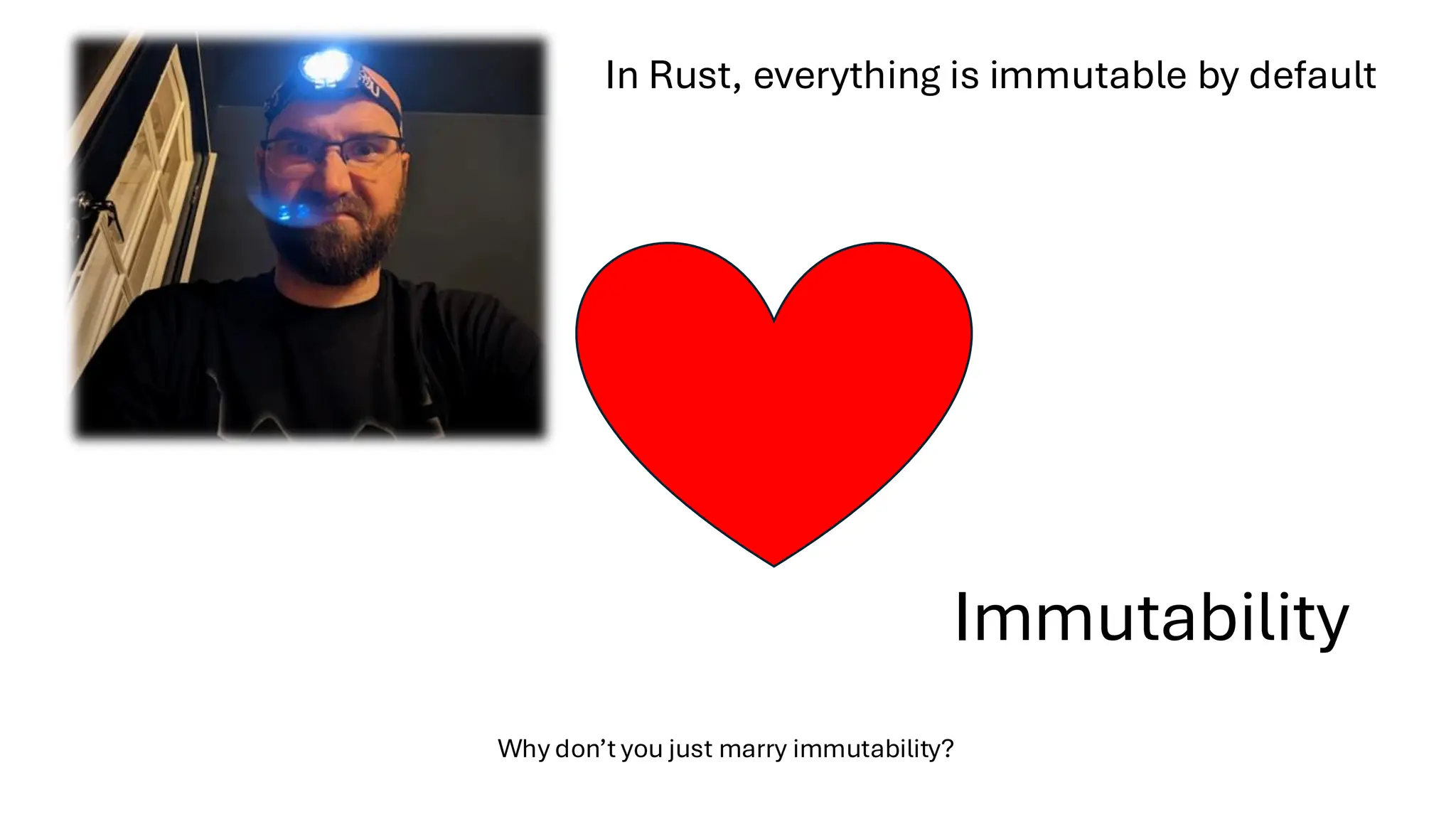 Immutability
Why don’t you just marry immutability?
In Rust, everything is immutable by default
 
