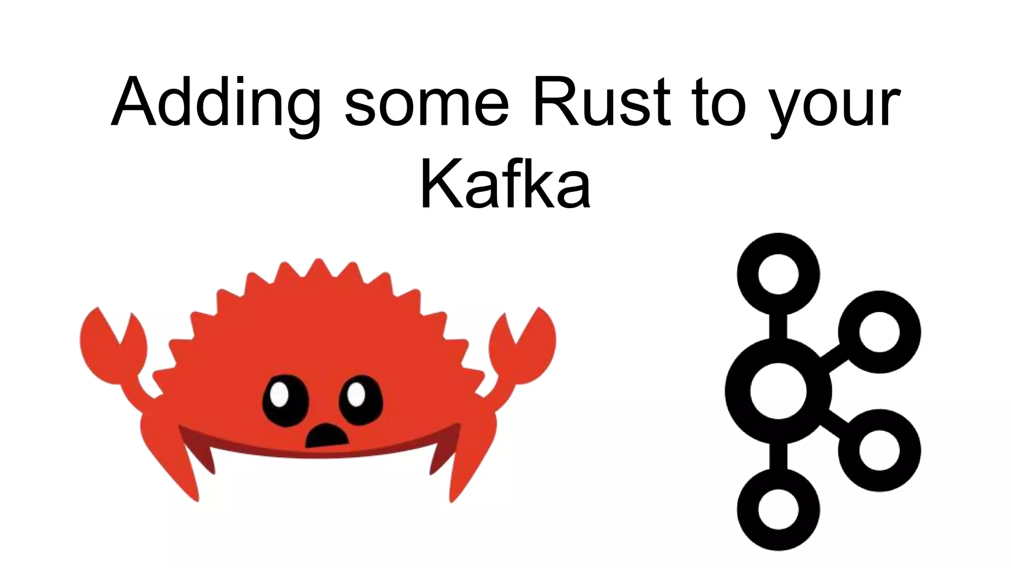 Adding some Rust to your
Kafka
 