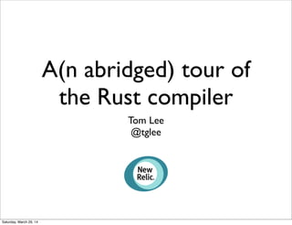 A(n abridged) tour of
the Rust compiler
Tom Lee
@tglee
Saturday, March 29, 14
 