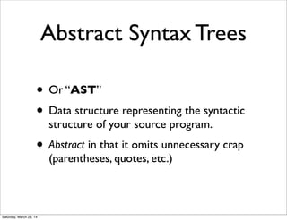 Abstract Syntax Trees
• Or “AST”
• Data structure representing the syntactic
structure of your source program.
• Abstract ...