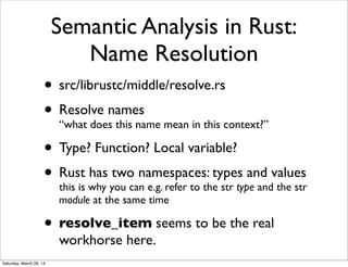 Semantic Analysis in Rust:
Name Resolution
• src/librustc/middle/resolve.rs
• Resolve names
“what does this name mean in t...