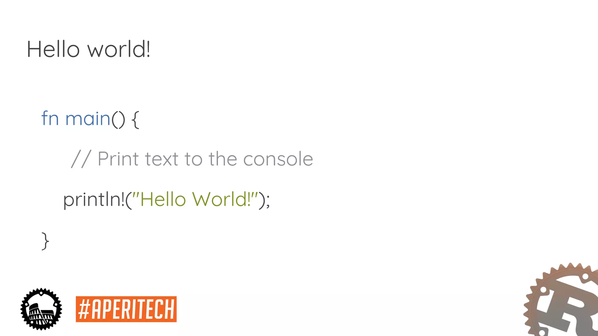 Hello world!
fn main() {
// Print text to the console
println!("Hello World!");
}
 